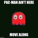 blinky pac man | PAC-MAN AIN'T HERE; MOVE ALONG | image tagged in blinky pac man | made w/ Imgflip meme maker