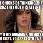 havana hoe | SIDE CHICKS BE THINKING THEY'RE SPECIAL CUZ THEY GOT HIS ATTENTION TODAY; HONEY IF HIS MOMMA & FRIENDS DON'T KNOW YOU EXIST, YO ASS IS STILL A SIDE CHICK | image tagged in havana hoe | made w/ Imgflip meme maker