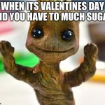 Baby Groot  | WHEN ITS VALENTINES DAY AND YOU HAVE TO MUCH SUGAR | image tagged in baby groot | made w/ Imgflip meme maker