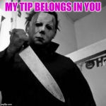 My tip belongs in you | MY TIP BELONGS IN YOU | image tagged in michael myers,halloween,horror,dating other nerds | made w/ Imgflip meme maker