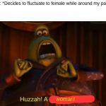 Huzzah! A man of quality! | My gender: *Decides to fluctuate to female while around my parents*
Me:; woman! | image tagged in huzzah a man of quality | made w/ Imgflip meme maker