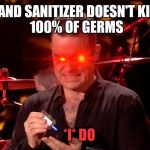 Robbie Williams hand sanitiser    | HAND SANITIZER DOESN'T KILL
 100% OF GERMS; *I* DO | image tagged in robbie williams hand sanitiser | made w/ Imgflip meme maker