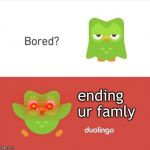 Bored Duolingo | ending ur famly | image tagged in bored duolingo | made w/ Imgflip meme maker