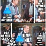 Buy some blue lamps | USE IT TO BUY FARM STUFF; I'VE GOT $20 HERE; BOY THAT LAMP IS BLUE... DO WE NEED GRAIN? IT IS QUITE A VIVID HUE. I WILL BUY LAMPS. UM... NO. WE NEED MORE OF THESE LAMPS | image tagged in buy some blue lamps | made w/ Imgflip meme maker