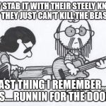 Steely Dan | THEY STAB IT WITH THEIR STEELY KNIVES BUT THEY JUST CAN'T KILL THE BEAST...... LAST THING I REMEMBER,,, I WAS....RUNNIN FOR THE DOOR..... | image tagged in steely dan | made w/ Imgflip meme maker