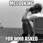 Where are you | ME LOOKING FOR WHO ASKED | image tagged in where are you | made w/ Imgflip meme maker