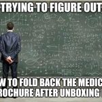 And then just put it in the box violently. | TRYING TO FIGURE OUT; HOW TO FOLD BACK THE MEDICINE BROCHURE AFTER UNBOXING IT. | image tagged in when you're trying to figure out | made w/ Imgflip meme maker