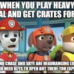 crates and heavy metal | WHEN YOU PLAY HEAVY METAL AND GET CRATES FOR TF2; AND CHASE AND SKYE ARE HEADBANGING LIKE MAD AND NEED KEYS TO OPEN BUT THERE TOO EXPENSIVE | image tagged in shocked marshall zuma and rubble | made w/ Imgflip meme maker
