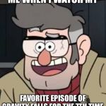 Grunkle Ford | ME WHEN I WATCH MY; FAVORITE EPISODE OF GRAVITY FALLS FOR THE 7TH TIME | image tagged in grunkle ford | made w/ Imgflip meme maker