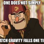 Grunkle Stan | ONE DOES NOT SIMPLY; WATCH GRAVITY FALLS ONE TIME | image tagged in grunkle stan | made w/ Imgflip meme maker