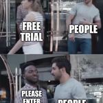 Bro not cool | PEOPLE; FREE TRIAL; PEOPLE; PLEASE ENTER YOUR CREDIT CARD INFO | image tagged in bro not cool | made w/ Imgflip meme maker