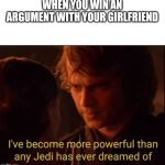 I've become more powerful-Star Wars  | WHEN YOU WIN AN ARGUMENT WITH YOUR GIRLFRIEND | image tagged in i've become more powerful-star wars | made w/ Imgflip meme maker