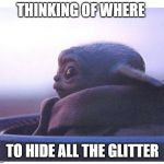 Baby yoda | THINKING OF WHERE; TO HIDE ALL THE GLITTER | image tagged in baby yoda | made w/ Imgflip meme maker