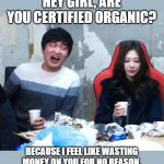 Overly Flirty Flash | HEY GIRL, ARE YOU CERTIFIED ORGANIC? BECAUSE I FEEL LIKE WASTING MONEY ON YOU FOR NO REASON. | image tagged in overly flirty flash | made w/ Imgflip meme maker