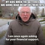 Bernie Financial Support | MY KIDS WHEN THE BATTERIES ARE GOING DEAD ON ANY OF THEIR TOYS | image tagged in bernie financial support | made w/ Imgflip meme maker