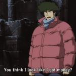 You think I look like I got money Spike Spiegel