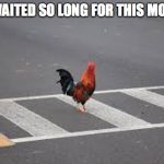 Chicken cross road | I'VE WAITED SO LONG FOR THIS MOMENT | image tagged in chicken cross road | made w/ Imgflip meme maker