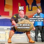 Rock Lift Guy | ME; MY TRAVEL ASSOCIATE ALREADY WAITING IN THE CAR; ALL MY WORLDLY POSSESSIONS | image tagged in rock lift guy | made w/ Imgflip meme maker