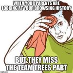 Sweating Towel Guy | WHEN YOUR PARENTS ARE LOOKING AT YOUR BROWSING HISTORY; BUT THEY MISS THE TEAM TREES PART | image tagged in sweating towel guy | made w/ Imgflip meme maker
