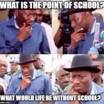 Contemplating on Life | WHAT IS THE POINT OF SCHOOL? WHAT WOULD LIFE BE WITHOUT SCHOOL? | image tagged in contemplating on life | made w/ Imgflip meme maker