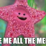 Starfish | GIVE ME ALL THE MEMES | image tagged in starfish | made w/ Imgflip meme maker