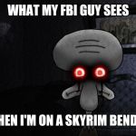squidward suicide | WHAT MY FBI GUY SEES; WHEN I'M ON A SKYRIM BENDER | image tagged in squidward suicide | made w/ Imgflip meme maker