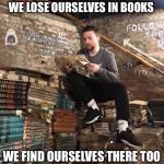 We lose ourselves in books | WE LOSE OURSELVES IN BOOKS; WE FIND OURSELVES THERE TOO | image tagged in we lose ourselves in books,books,reading,quotes | made w/ Imgflip meme maker