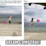 DREAM COME TRUE! | image tagged in memes,funny,dream | made w/ Imgflip meme maker