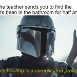 bounty hunting for the bathroom kid | when the teacher sends you to find the kid that's been in the bathroom for half an hour Bounty hunting is a complicated profession | image tagged in the mandalorian,meme,school meme,bruh | made w/ Imgflip meme maker