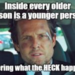 mayhem | Inside every older person is a younger person.. Wondering what the HECK happened!! | image tagged in mayhem | made w/ Imgflip meme maker