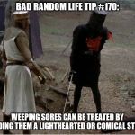 FLesh wound | BAD RANDOM LIFE TIP #170:; WEEPING SORES CAN BE TREATED BY READING THEM A LIGHTHEARTED OR COMICAL STORY. | image tagged in flesh wound | made w/ Imgflip meme maker