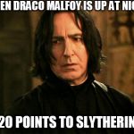 Severus Snape | WHEN DRACO MALFOY IS UP AT NIGHT 20 POINTS TO SLYTHERIN | image tagged in severus snape | made w/ Imgflip meme maker