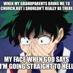 Suffering Deku | WHEN MY GRANDPARENTS BRING ME TO CHURCH,BUT I SHOULDN'T REALLY BE THERE; MY FACE WHEN GOD SAYS I'M GOING STRAIGHT TO HELL | image tagged in suffering deku | made w/ Imgflip meme maker