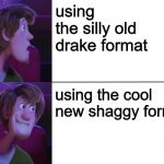 Scooby Dooby Drake | using the silly old drake format; using the cool new shaggy format | image tagged in scooby dooby drake | made w/ Imgflip meme maker