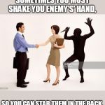 Stock Photo Backstabber | SOMETIMES YOU MUST SHAKE YOU ENEMY'S' HAND, SO YOU CAN STAB THEM IN THE BACK. | image tagged in stock photo backstabber | made w/ Imgflip meme maker