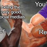 Epic Handshake 3 arms | being the only good social medias; YouTube; Twitter; Reddit | image tagged in epic handshake 3 arms | made w/ Imgflip meme maker