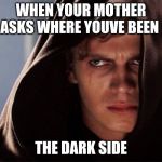 Evil Anakin | WHEN YOUR MOTHER ASKS WHERE YOUVE BEEN; THE DARK SIDE | image tagged in evil anakin | made w/ Imgflip meme maker