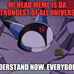 Mi Head Meme is da strongest of all universe | MI HEAD MEME IS DA STRONGEST OF ALL UNIVERSE; UNDERSTAND NOW, EVERYBODY? | image tagged in mi head meme,cyborg kuro-chan,mi,meme,funny meme,kuro-chan | made w/ Imgflip meme maker