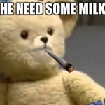 milkkk | HE NEED SOME MILK | image tagged in he needs some milk | made w/ Imgflip meme maker