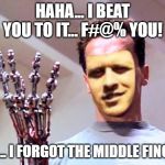 we have the technology | HAHA... I BEAT YOU TO IT... F#@% YOU! OH... I FORGOT THE MIDDLE FINGER | image tagged in we have the technology | made w/ Imgflip meme maker