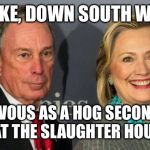 Bloomberg Clinton | NO MIKE, DOWN SOUTH WE SAY:; NERVOUS AS A HOG SECOND IN LINE AT THE SLAUGHTER HOUSE!!!! | image tagged in bloomberg clinton | made w/ Imgflip meme maker