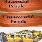 Unsuccessful People Successful People | PEOPLE WHO USE THE BATHROOM BEFORE THE MOVIE STARTS | image tagged in unsuccessful people successful people | made w/ Imgflip meme maker