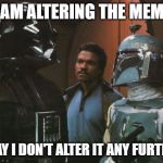 Star Wars Darth Vader Altering the Deal  | I AM ALTERING THE MEME; PRAY I DON'T ALTER IT ANY FURTHER | image tagged in star wars darth vader altering the deal | made w/ Imgflip meme maker