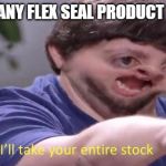 Jon Tron ill take your entire stock | WHEN ANY FLEX SEAL PRODUCT EXISTS | image tagged in jon tron ill take your entire stock | made w/ Imgflip meme maker