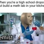 Amazing what a little motivation can unlock | When you're a high school dropout but build a meth lab in your kitchen | image tagged in kemist | made w/ Imgflip meme maker
