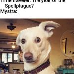 The Whonowwhatawhat? | Time traveler in Faerûn: What 
    year is it?
Mystra: 1385.
Time traveler: The year of the   
    Spellplague?
Mystra:; Excuse me what did you just say? | image tagged in what did you say,dungeons and dragons,forgotten realms,dogs | made w/ Imgflip meme maker