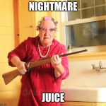 shotgun grandma | NIGHTMARE; JUICE | image tagged in shotgun grandma | made w/ Imgflip meme maker