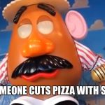 Possessed potato | WHEN SOMEONE CUTS PIZZA WITH SCISSORS | image tagged in possessed potato | made w/ Imgflip meme maker