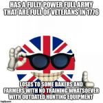 British Flag Thumbs Up | HAS A FULLY POWER FULL ARMY THAT ARE FULL OF VETERANS IN 1776; LOSES TO SOME BAKERS AND FARMERS WITH NO TRAINING WHATSOEVER WITH OUTDATED HUNTING EQUIPMENT | image tagged in british flag thumbs up | made w/ Imgflip meme maker