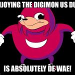 De Wae | ENJOYING THE DIGIMON US DUB; IS ABSOLUTELY DE WAE! | image tagged in de wae | made w/ Imgflip meme maker